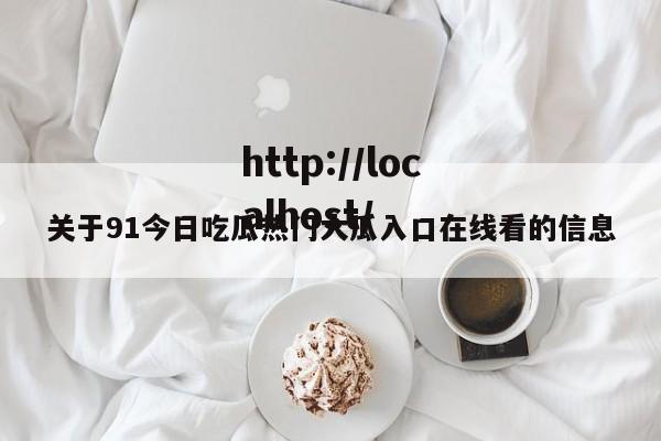 关于91今日吃瓜热门大瓜入口在线看的信息