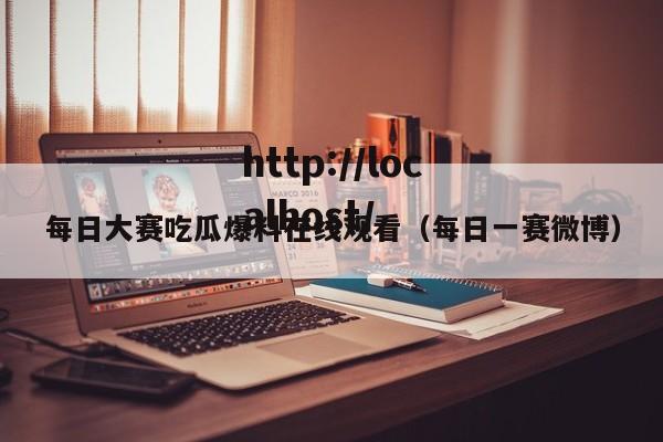 每日大赛吃瓜爆料在线观看(每日一赛微博)