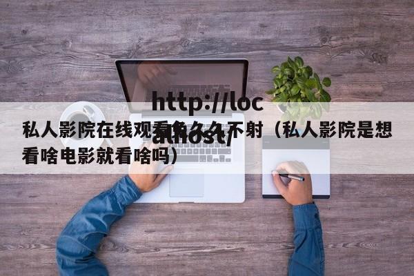 私人影院在线观看免久久不射(私人影院是想看啥电影就看啥吗)