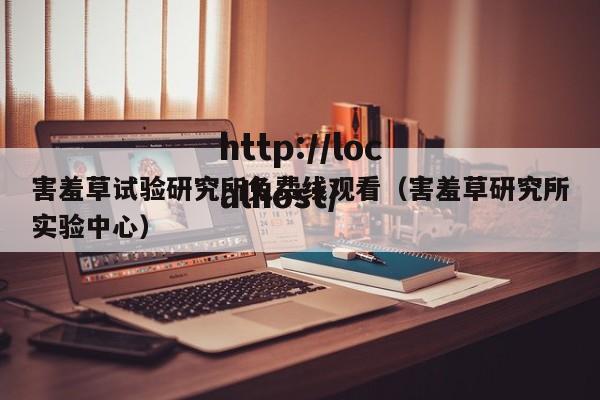 害羞草试验研究所免费线观看(害羞草研究所实验中心)