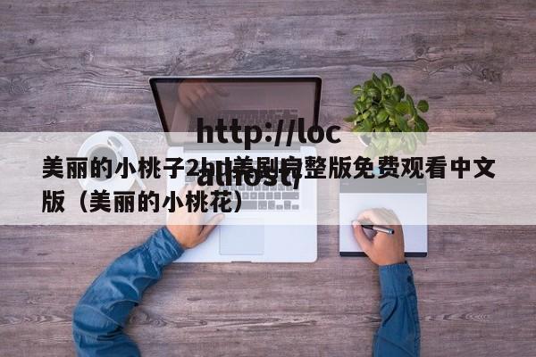美丽的小桃子2hd美剧完整版免费观看中文版(美丽的小桃花)