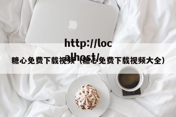 糖心免费下载视频(糖心免费下载视频大全)